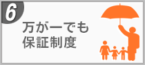 6 万が一でも保証制度