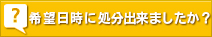 希望日時に処分出来ましたか?