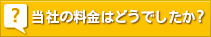 当社の料金はどうでしたか?