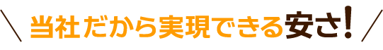 当社だから実現できる安さ!